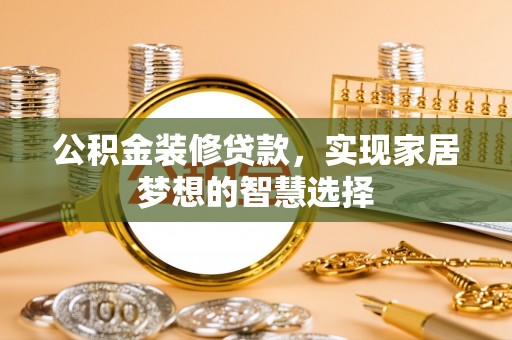 萨嘎公积金装修贷款，实现家居梦想的智慧选择