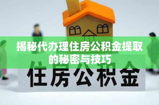 萨嘎揭秘代办理住房公积金提取的秘密与技巧