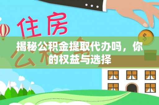 萨嘎揭秘公积金提取代办吗，你的权益与选择