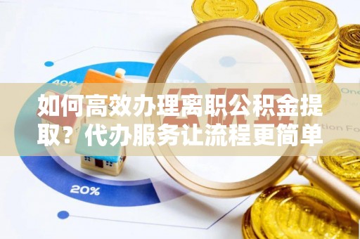 萨嘎如何高效办理离职公积金提取？代办服务让流程更简单