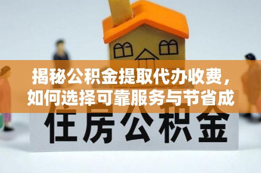 萨嘎揭秘公积金提取代办收费，如何选择可靠服务与节省成本？