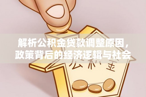 萨嘎解析公积金贷款调整原因，政策背后的经济逻辑与社会影响