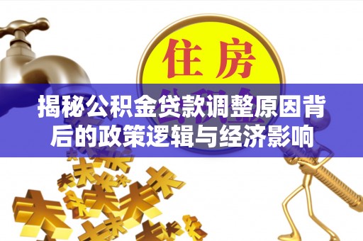 萨嘎揭秘公积金贷款调整原因背后的政策逻辑与经济影响