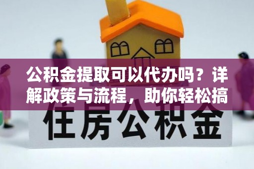 萨嘎公积金提取可以代办吗？详解政策与流程，助你轻松搞定！