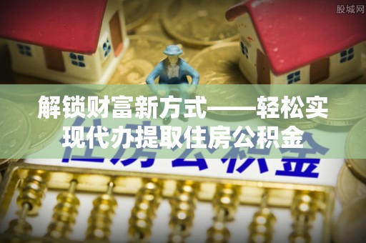 萨嘎解锁财富新方式——轻松实现代办提取住房公积金