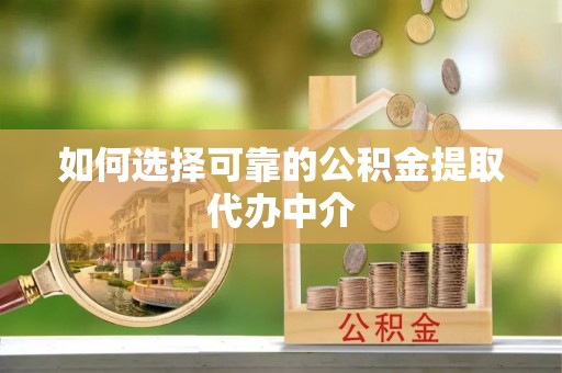萨嘎如何选择可靠的公积金提取代办中介