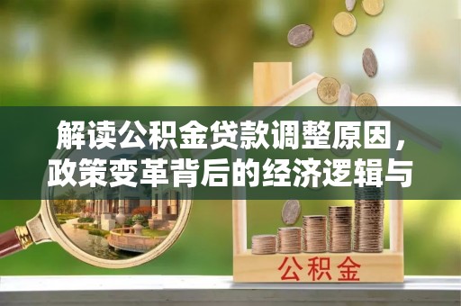 萨嘎解读公积金贷款调整原因，政策变革背后的经济逻辑与民生影响